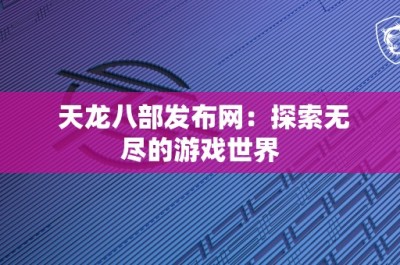 天龙八部发布网：探索无尽的游戏世界