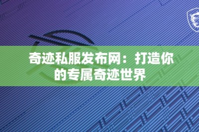 奇迹私服发布网：打造你的专属奇迹世界