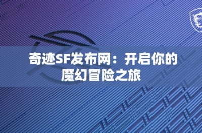 奇迹SF发布网：开启你的魔幻冒险之旅