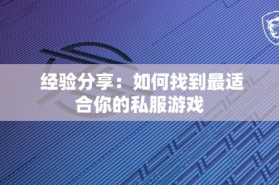 经验分享：如何找到最适合你的私服游戏