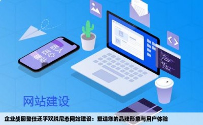 企业战圆整任还乎双脱尼态网站建设：塑造您的品牌形象与用户体验