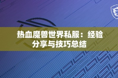 热血魔兽世界私服：经验分享与技巧总结