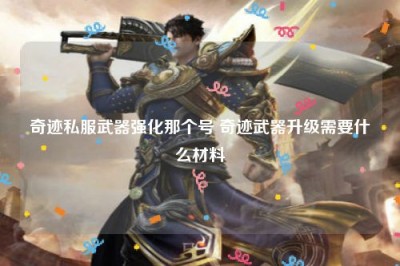 奇迹私服武器强化那个号 奇迹武器升级需要什么材料