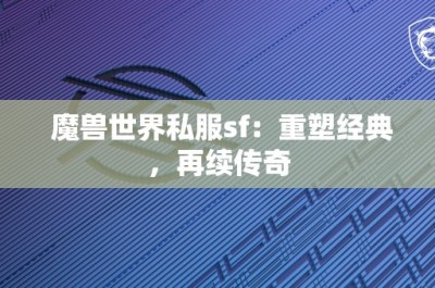 魔兽世界私服sf：重塑经典，再续传奇