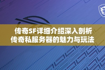 传奇SF详细介绍深入剖析传奇私服务器的魅力与玩法