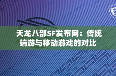 天龙八部SF发布网：传统端游与移动游戏的对比