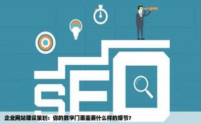 企业网站建设策划：你的数字门面需要什么样的细节？