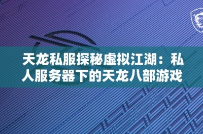 天龙私服探秘虚拟江湖：私人服务器下的天龙八部游戏世界