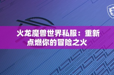 火龙魔兽世界私服：重新点燃你的冒险之火