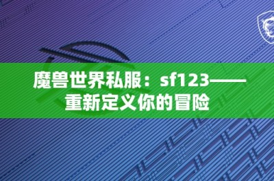 魔兽世界私服：sf123——重新定义你的冒险