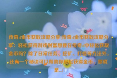 传奇sf金币获取攻略分享(传奇sf金币获取攻略分享：轻松获得游戏财富想要在传奇sf中轻松获取金币吗？除了日常任务、挖矿、打怪等方法外，还有一个秘诀可以帮助你轻松获得金币，那就是...)