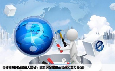 揭秘郑州网站建设大揭秘：哪家网站建设公司SEO实力最强？