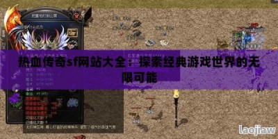 热血传奇sf网站大全：探索经典游戏世界的无限可能