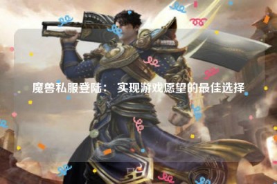 魔兽私服登陆： 实现游戏愿望的最佳选择