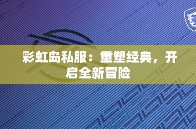 彩虹岛私服：重塑经典，开启全新冒险