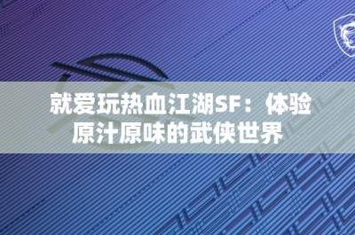 就爱玩热血江湖SF：体验原汁原味的武侠世界