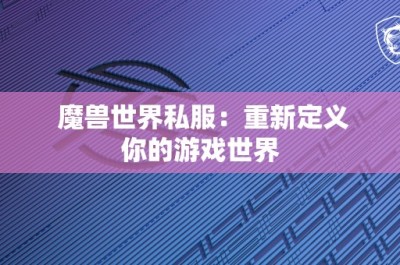 魔兽世界私服：重新定义你的游戏世界