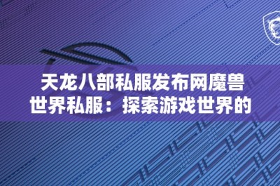 天龙八部私服发布网魔兽世界私服：探索游戏世界的新视角