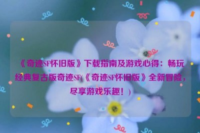 《奇迹SF怀旧版》下载指南及游戏心得：畅玩经典复古版奇迹SF(《奇迹SF怀旧版》全新冒险，尽享游戏乐趣！)