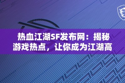 热血江湖SF发布网：揭秘游戏热点，让你成为江湖高手！