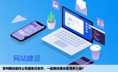 常州网站制作公司哪家问答好，一般网站建设费用多少钱？