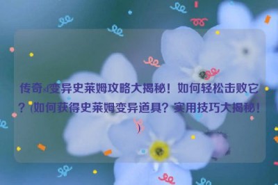 传奇sf变异史莱姆攻略大揭秘！如何轻松击败它？(如何获得史莱姆变异道具？实用技巧大揭秘！)