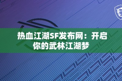 热血江湖SF发布网：开启你的武林江湖梦