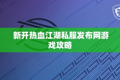 新开热血江湖私服发布网游戏攻略