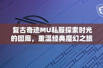 复古奇迹MU私服探索时光的回廊，重温经典魔幻之旅