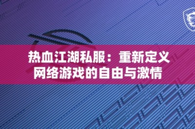 热血江湖私服：重新定义网络游戏的自由与激情