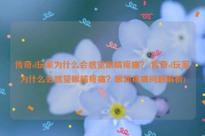 传奇sf玩家为什么会感觉眼睛疼痛？(传奇sf玩家为什么会感觉眼睛疼痛？眼部疼痛问题解析)