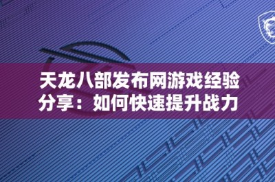 天龙八部发布网游戏经验分享：如何快速提升战力