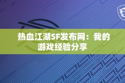 热血江湖SF发布网：我的游戏经验分享