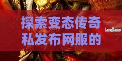 探索变态传奇私发布网服的无限可能