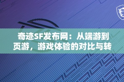 奇迹SF发布网：从端游到页游，游戏体验的对比与转变