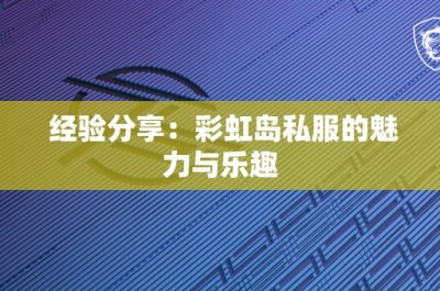 经验分享：彩虹岛私服的魅力与乐趣