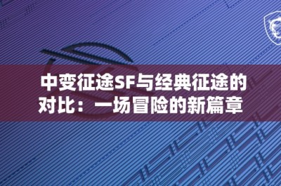 中变征途SF与经典征途的对比：一场冒险的新篇章