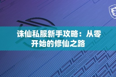 诛仙私服新手攻略：从零开始的修仙之路