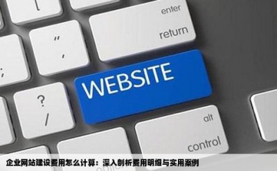 企业网站建设费用怎么计算：深入剖析费用明细与实用案例