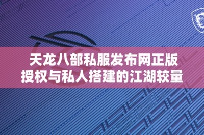 天龙八部私服发布网正版授权与私人搭建的江湖较量