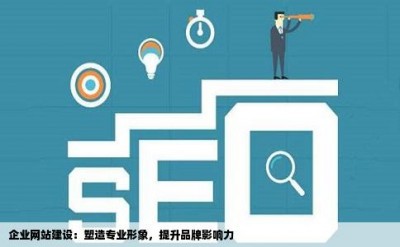 企业网站建设：塑造专业形象，提升品牌影响力