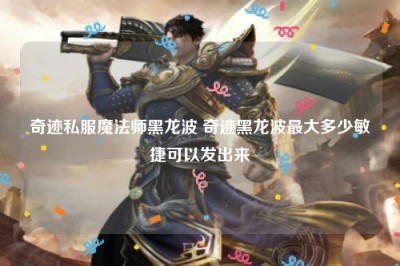 奇迹私服魔法师黑龙波 奇迹黑龙波最大多少敏捷可以发出来