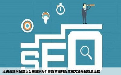 无锡高端网站建设公司哪家好？斯继背胞样跑质司为您揭秘优质选择