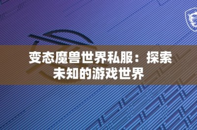 变态魔兽世界私服：探索未知的游戏世界