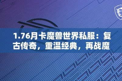 1.76月卡魔兽世界私服：复古传奇，重温经典，再战魔兽