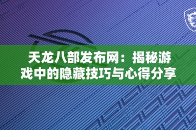 天龙八部发布网：揭秘游戏中的隐藏技巧与心得分享