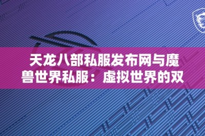 天龙八部私服发布网与魔兽世界私服：虚拟世界的双璧