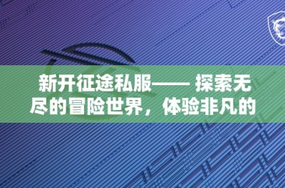 新开征途私服—— 探索无尽的冒险世界，体验非凡的游戏乐趣