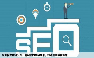 企业网站建设公司：开启您的数字未来，打造卓越品牌形象