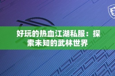 好玩的热血江湖私服：探索未知的武林世界